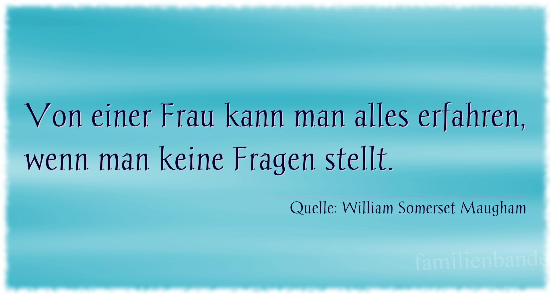 Aphorismus Nr. 1351 (von William Somerset Maugham): "Von einer Frau kann man alles erfahren, wenn man keine Fr [...]