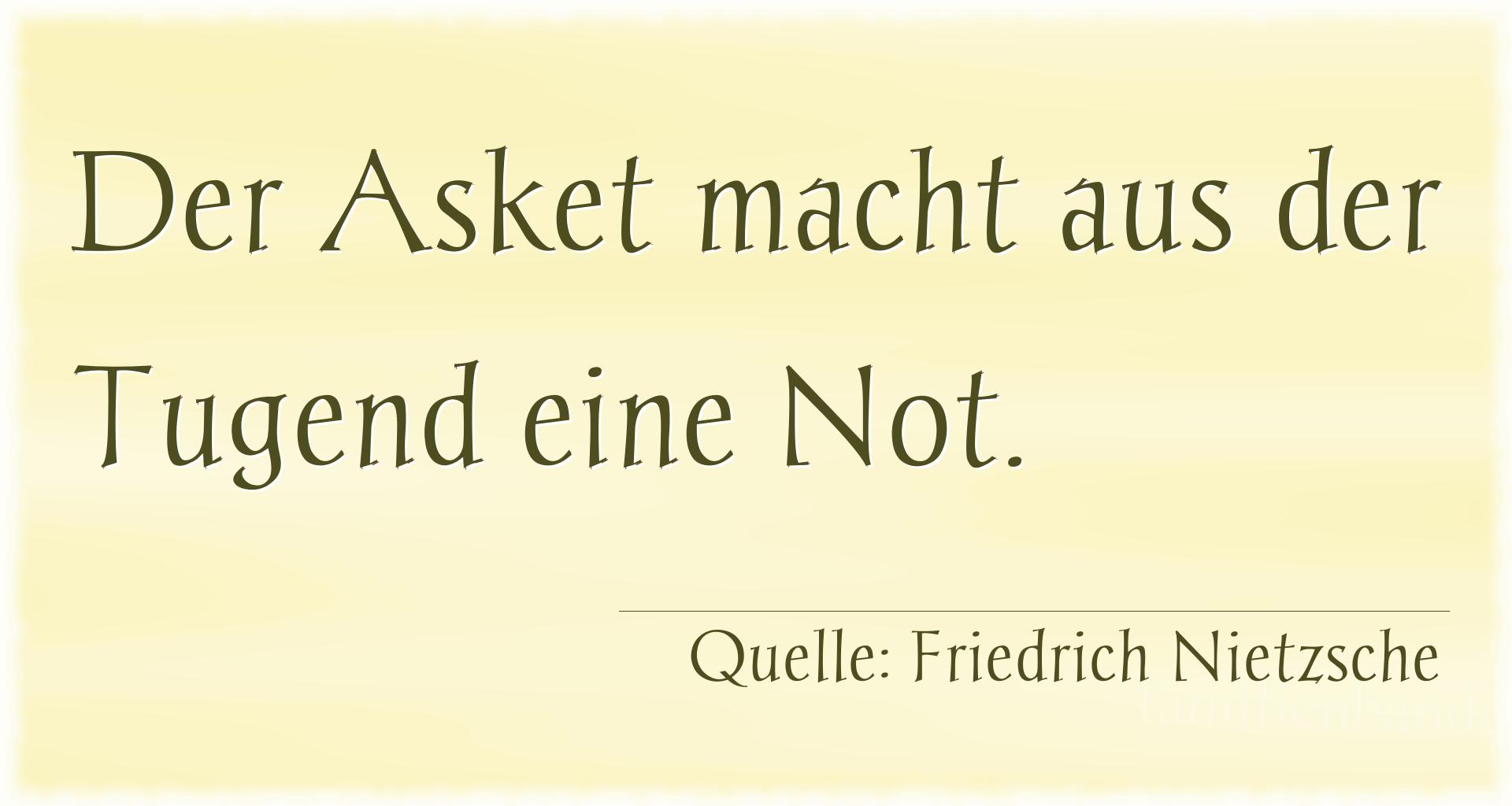 Aphorismus Nr. 1352 (von Friedrich Nietzsche): "Der Asket macht aus der Tugend eine Not." 