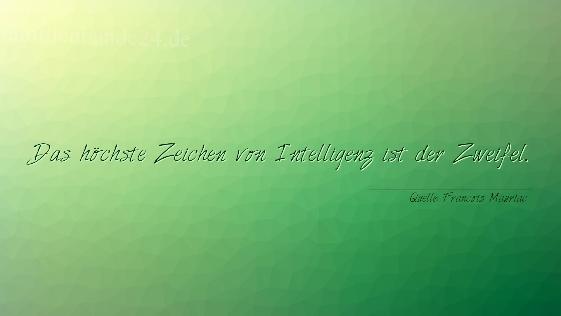 Aphorismus Nr. 1353 (von Francois Mauriac): "Das höchste Zeichen von Intelligenz ist der Zweifel." 