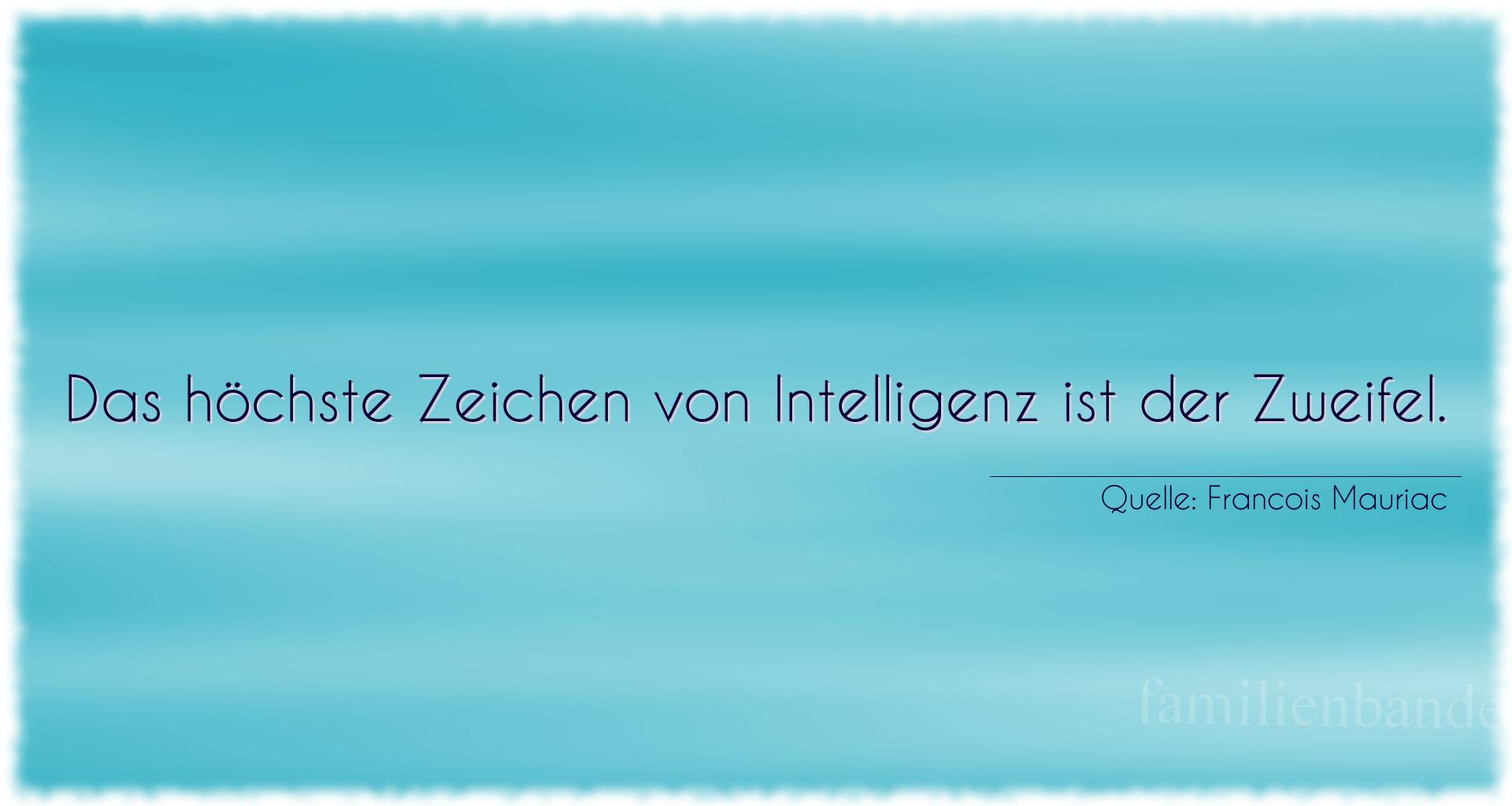 Aphorismus Nr. 1353 (von Francois Mauriac): "Das höchste Zeichen von Intelligenz ist der Zweifel." 