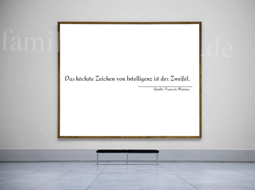 Aphorismus Nr. 1353 (von Francois Mauriac): "Das höchste Zeichen von Intelligenz ist der Zweifel." 