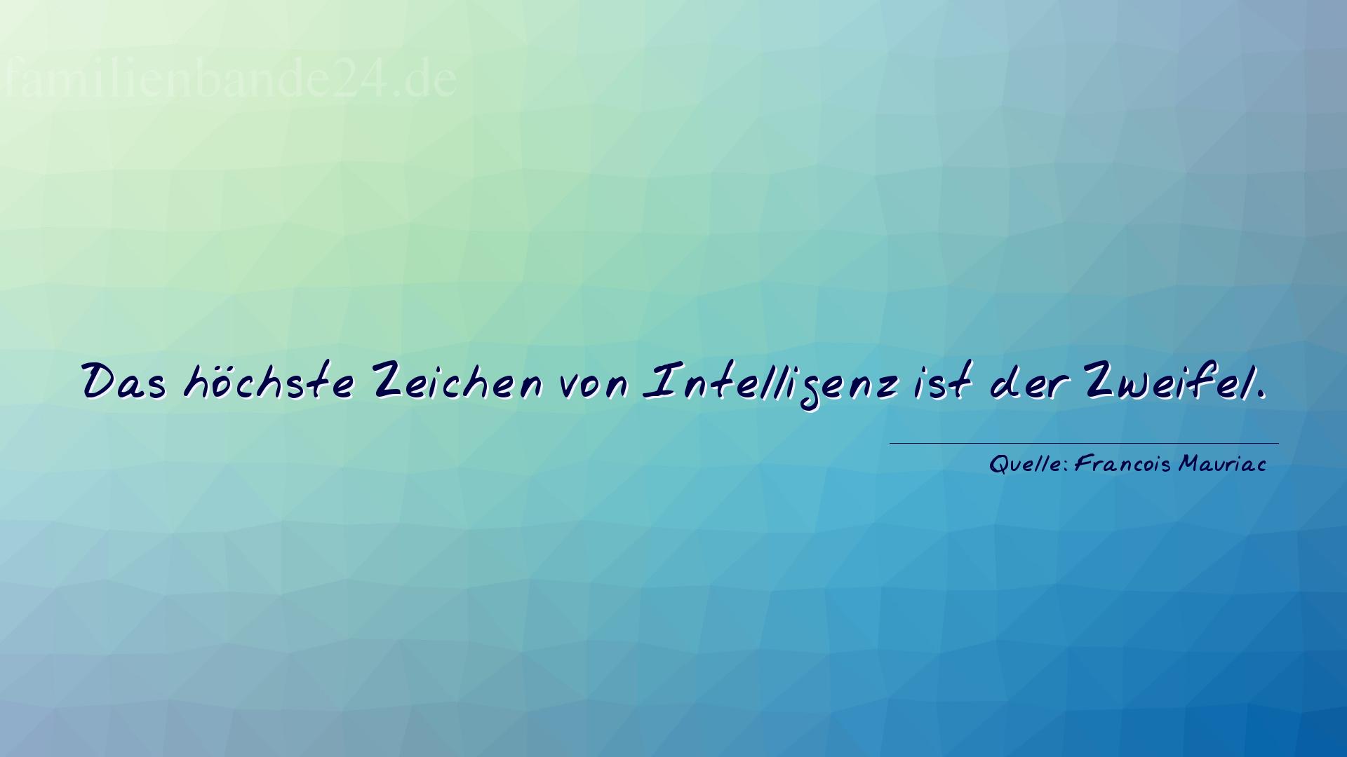 Aphorismus Nr. 1353 (von Francois Mauriac): "Das höchste Zeichen von Intelligenz ist der Zweifel." 