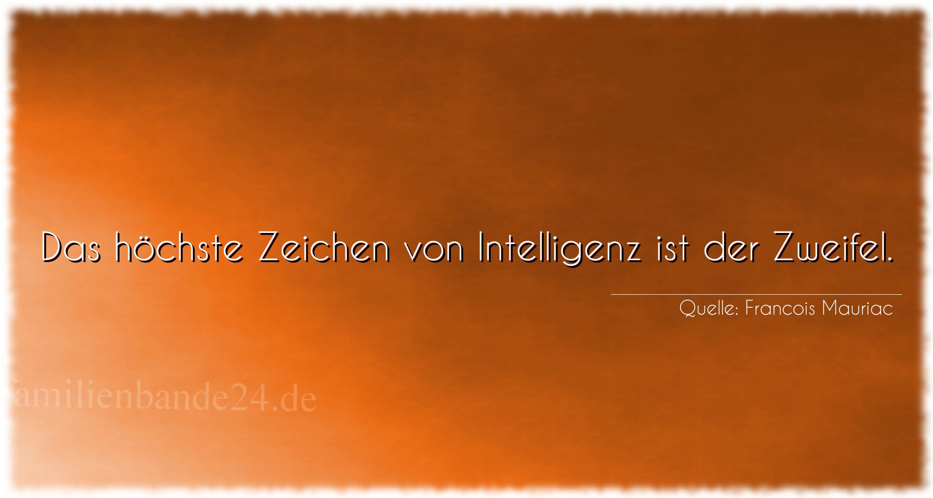 Aphorismus Nr. 1353 (von Francois Mauriac): "Das höchste Zeichen von Intelligenz ist der Zweifel." 