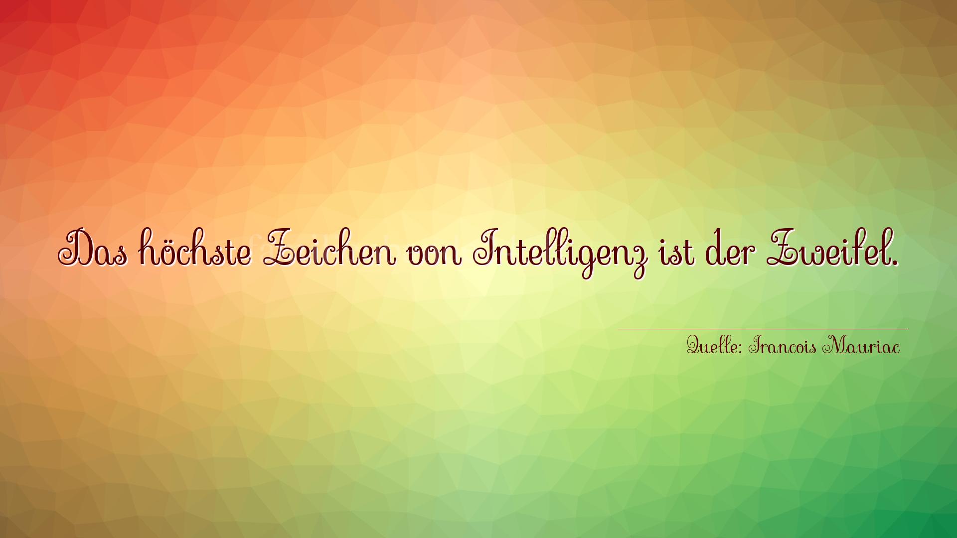 Aphorismus Nr. 1353 (von Francois Mauriac): "Das höchste Zeichen von Intelligenz ist der Zweifel." 