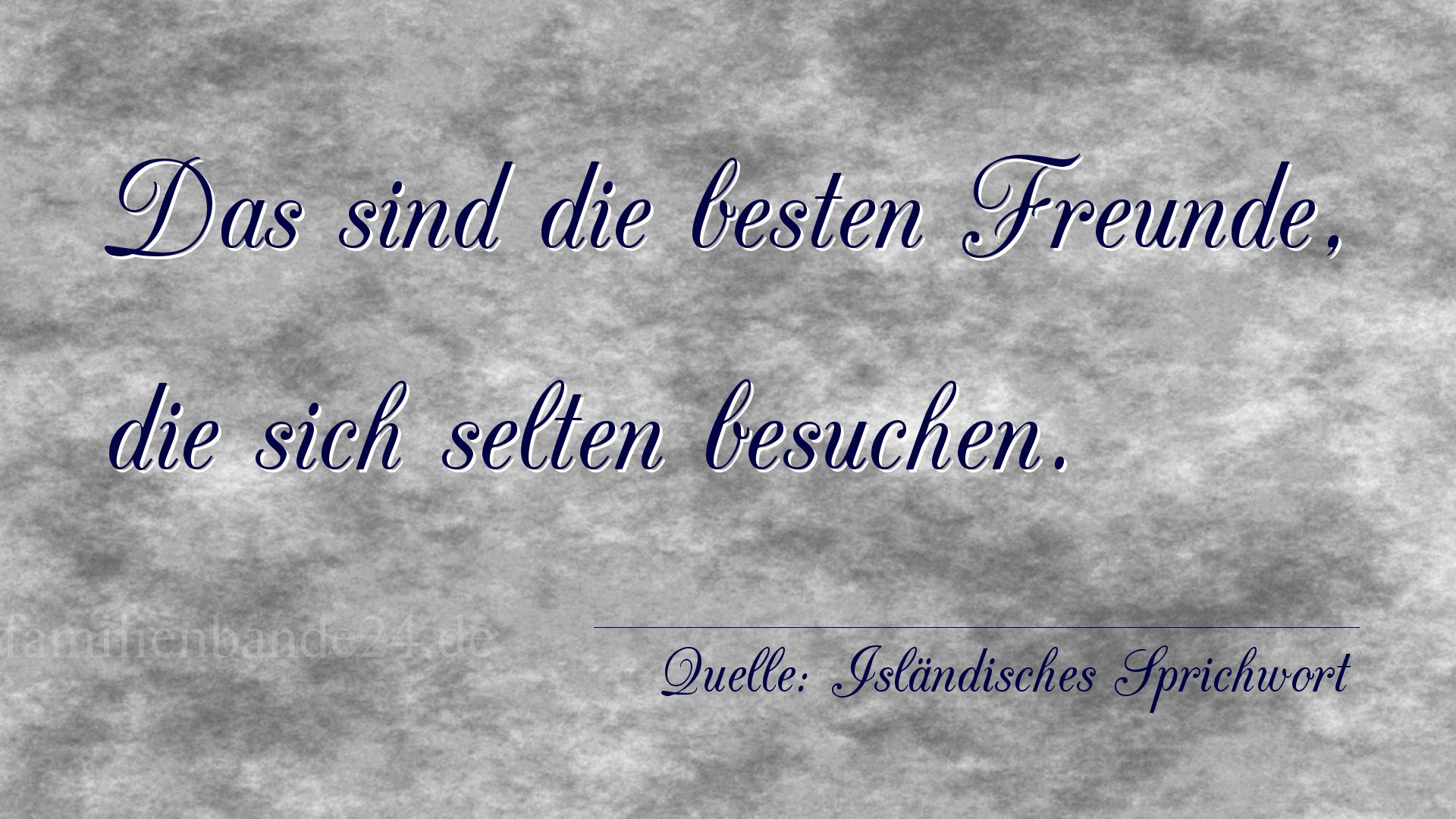 Aphorismus Nr. 1354 (Isländisches Sprichwort): Das sind die besten Freunde, die sich selten besuchen. 