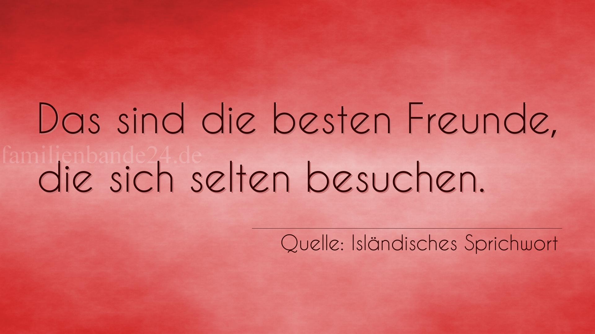 Aphorismus Nr. 1354 (Isländisches Sprichwort): Das sind die besten Freunde, die sich selten besuchen. 