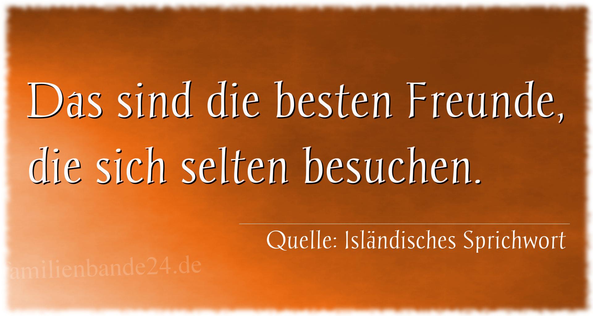 Aphorismus Nummer 1354 (Isländisches Sprichwort): Das sind die besten Freunde, die sich selten besuchen. 