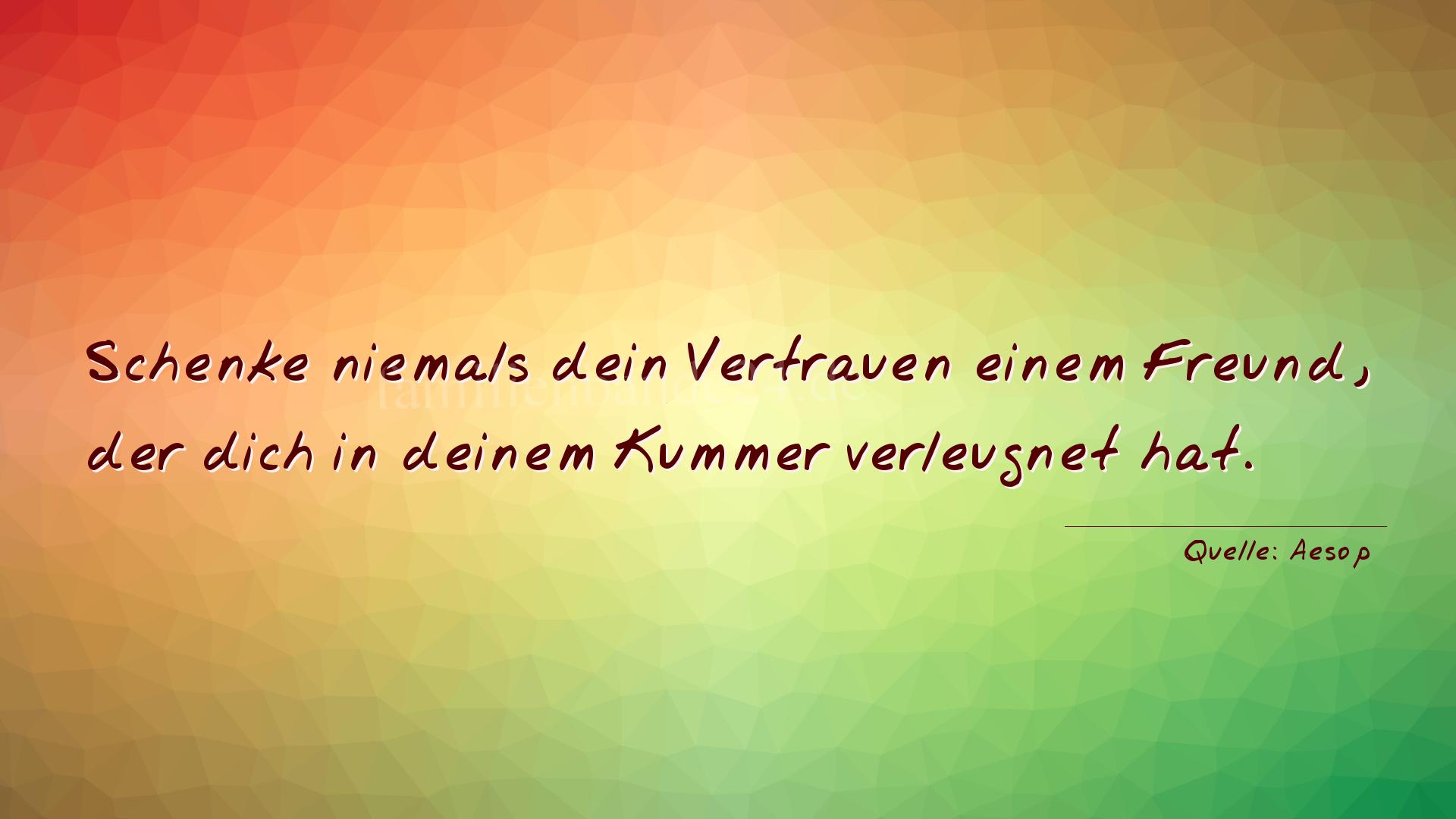 Aphorismus Nr. 1359 (von Aesop): "Schenke niemals dein Vertrauen einem Freund, der dich in  [...]