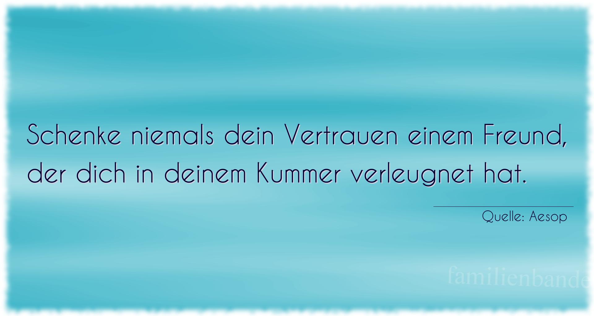 Aphorismus Nr. 1359 (von Aesop): "Schenke niemals dein Vertrauen einem Freund,
der dich in  [...]