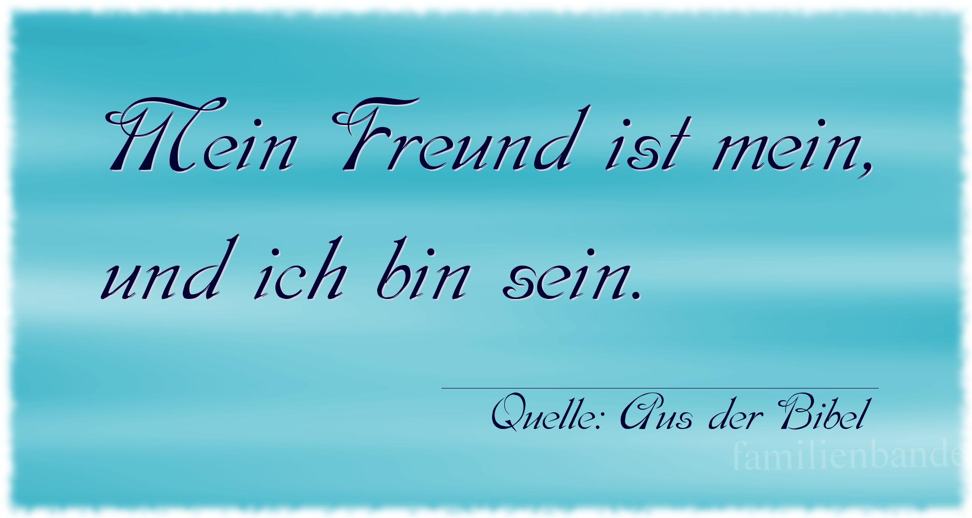 Aphorismus Nummer 1363 (von Aus der Bibel): Mein Freund ist mein, und ich bin sein. 