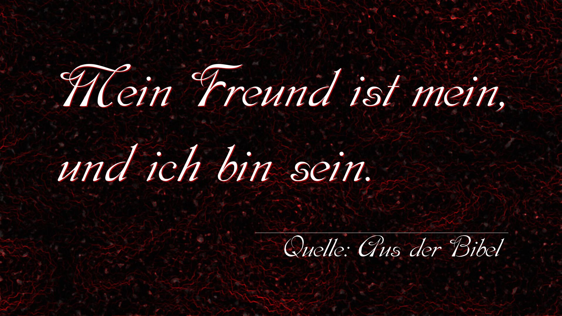 Aphorismus Nummer 1363 (von Aus der Bibel): Mein Freund ist mein, und ich bin sein. 