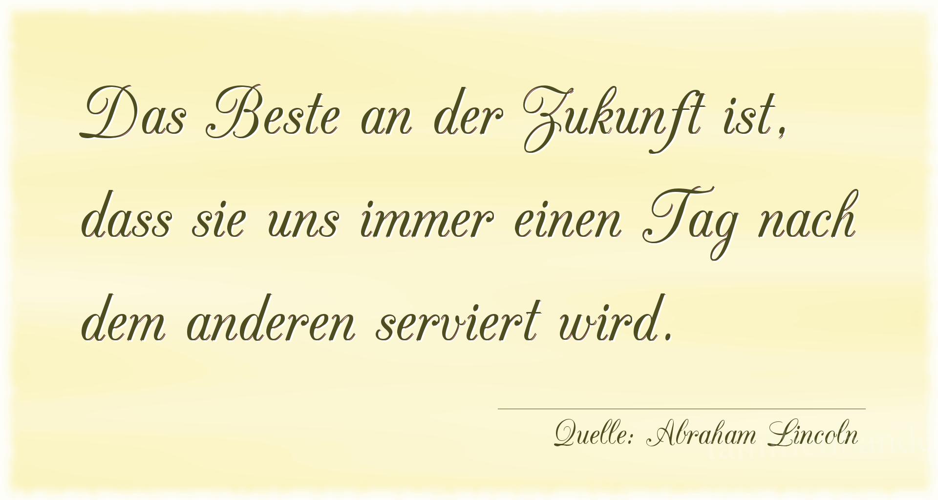 Aphorismus Nummer 1496 (von Abraham Lincoln): Das Beste an der Zukunft ist, dass sie uns immer einen Tag [...]