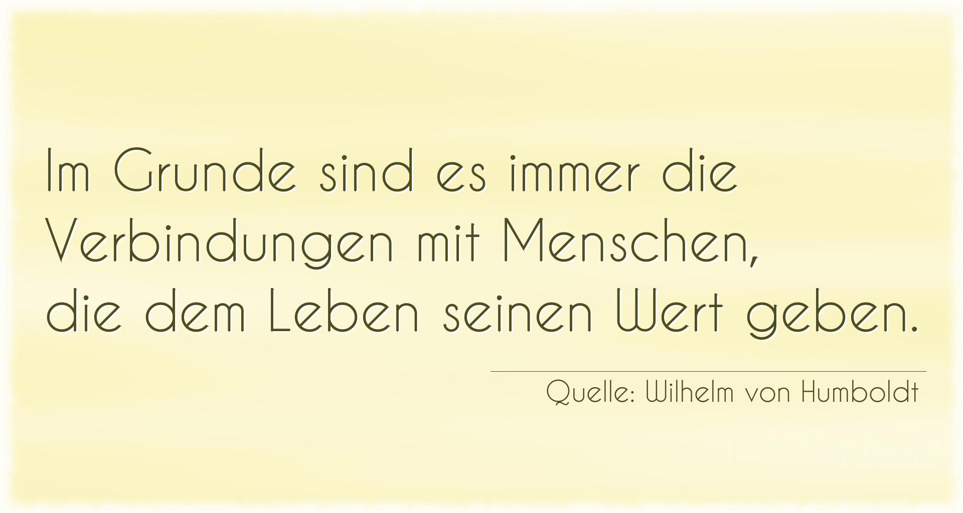 Aphorismus Nr. 1497 (von Wilhelm von Humboldt): Im Grunde sind es immer die Verbindungen mit Menschen, die [...]