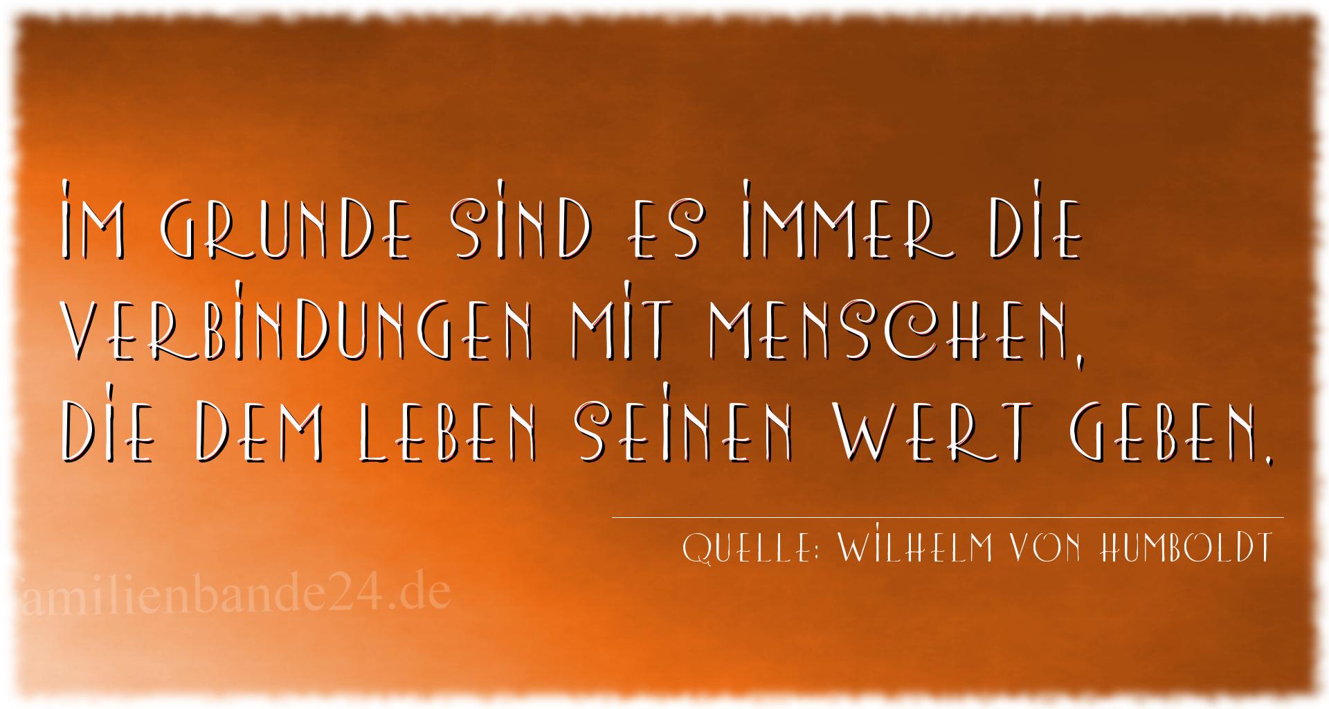 Aphorismus Nummer 1497 (von Wilhelm von Humboldt): Im Grunde sind es immer die Verbindungen mit Menschen, die [...]