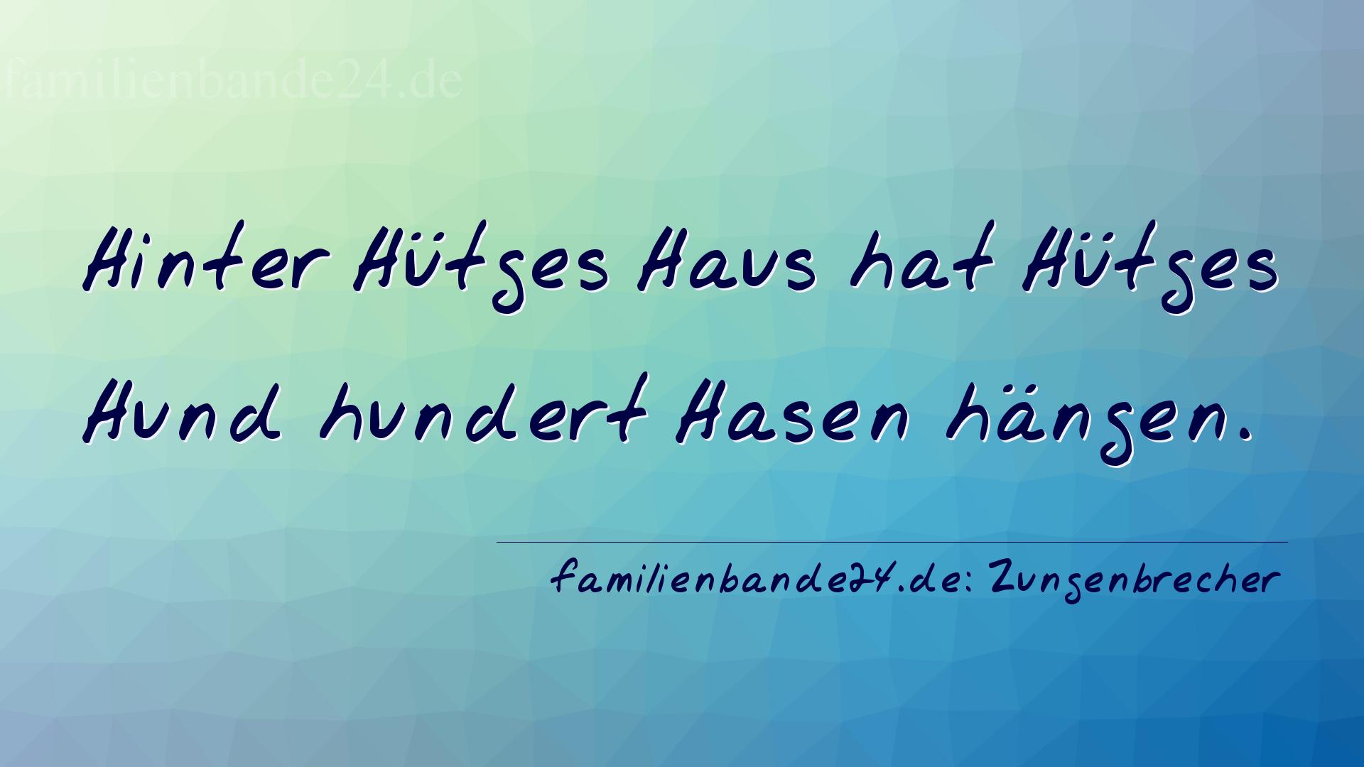 Zungenbrecher Nr. 1680: Hinter Hütges Haus hat Hütges Hund hundert Hasen hängen [...]