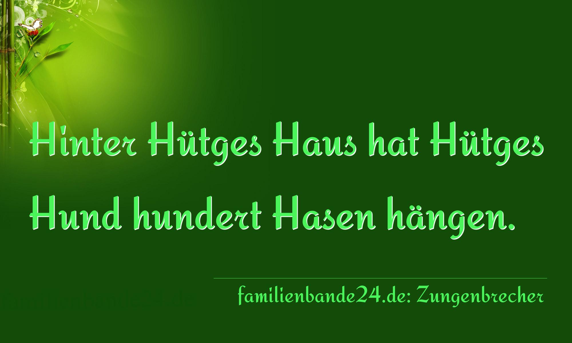 Zungenbrecher Nr. 1680: Hinter Hütges Haus hat Hütges Hund hundert Hasen hängen [...]