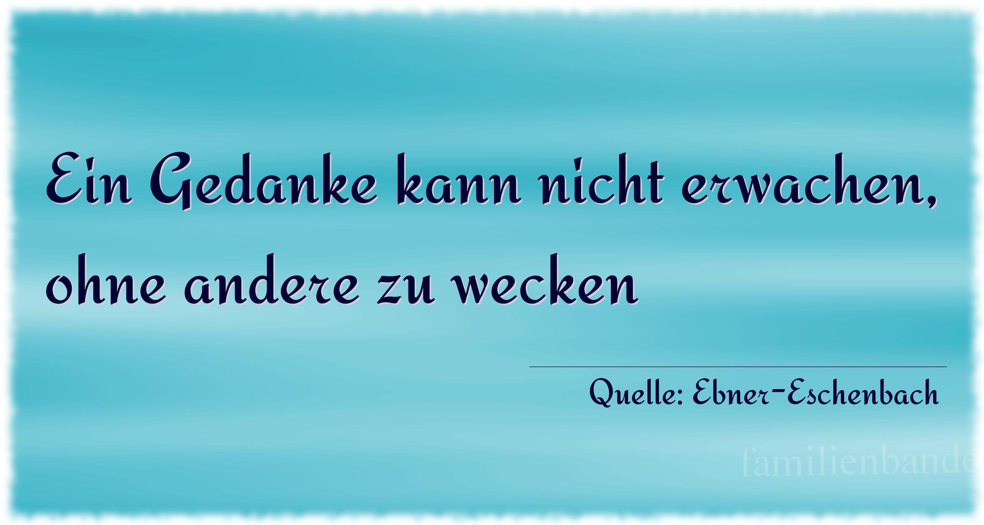 Aphorismus Nummer 1690 (von Ebner-Eschenbach): Ein Gedanke kann nicht erwachen, ohne andere zu wecken
