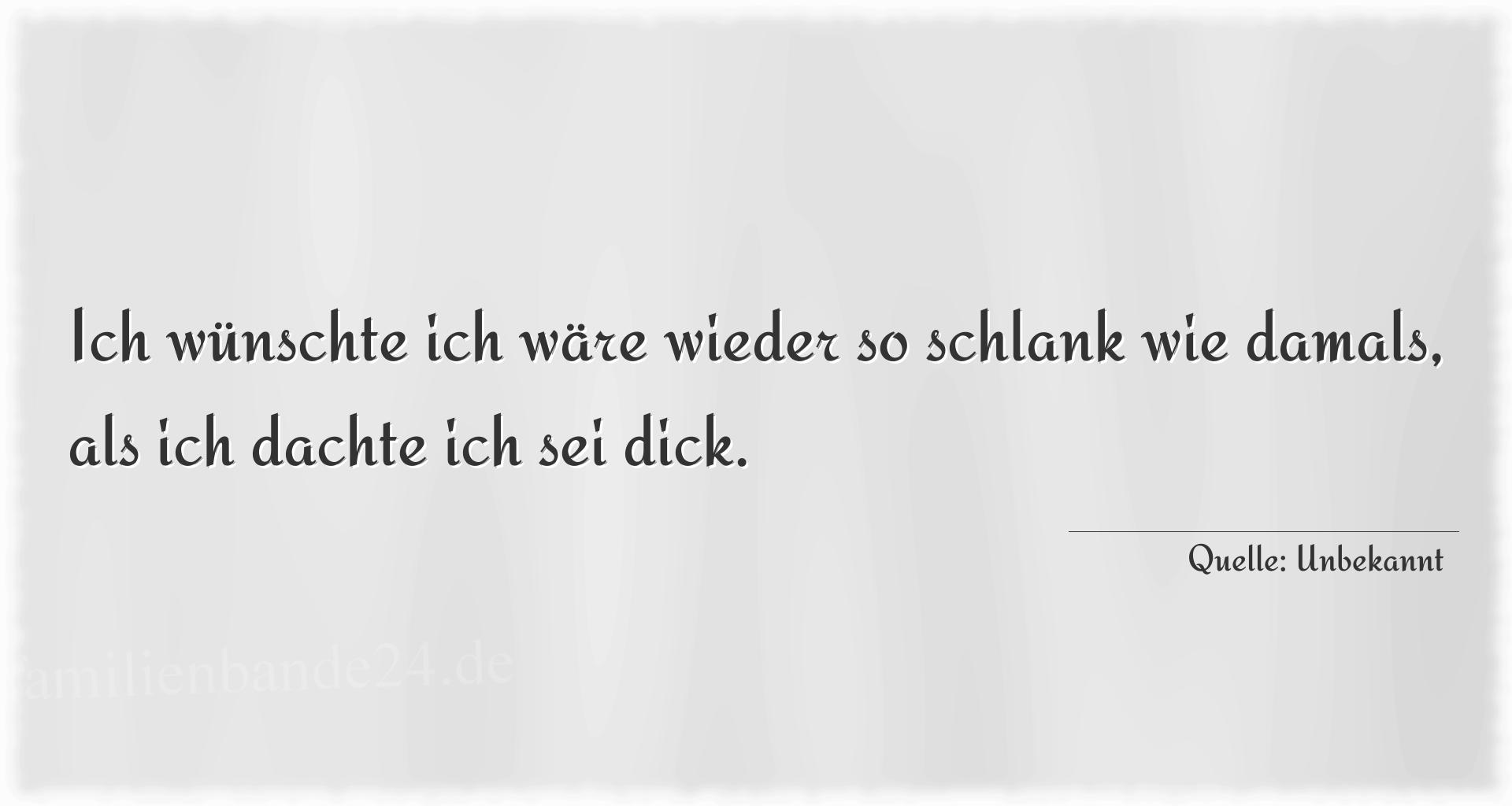 Aphorismus Nummer 1886: Ich wünschte ich wäre wieder so schlank wie damals, als  [...]