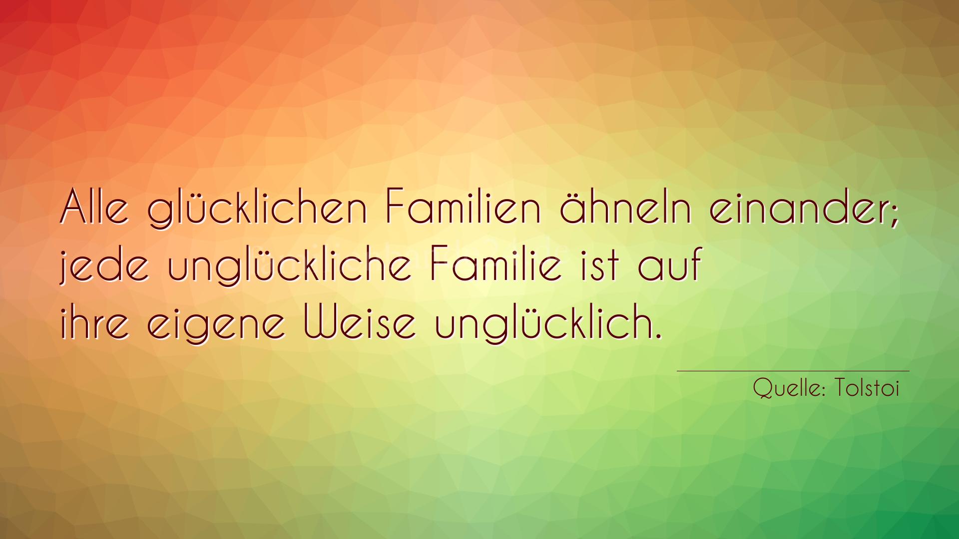 Spruch Nummer 323 (von Tolstoi): Alle glücklichen Familien ähneln einander; jede unglück [...]