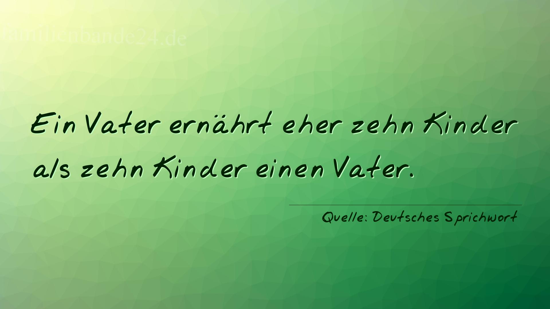 Spruch Nummer 337 (Deutsches Sprichwort): Ein Vater ernährt eher zehn Kinder als zehn Kinder einen  [...]