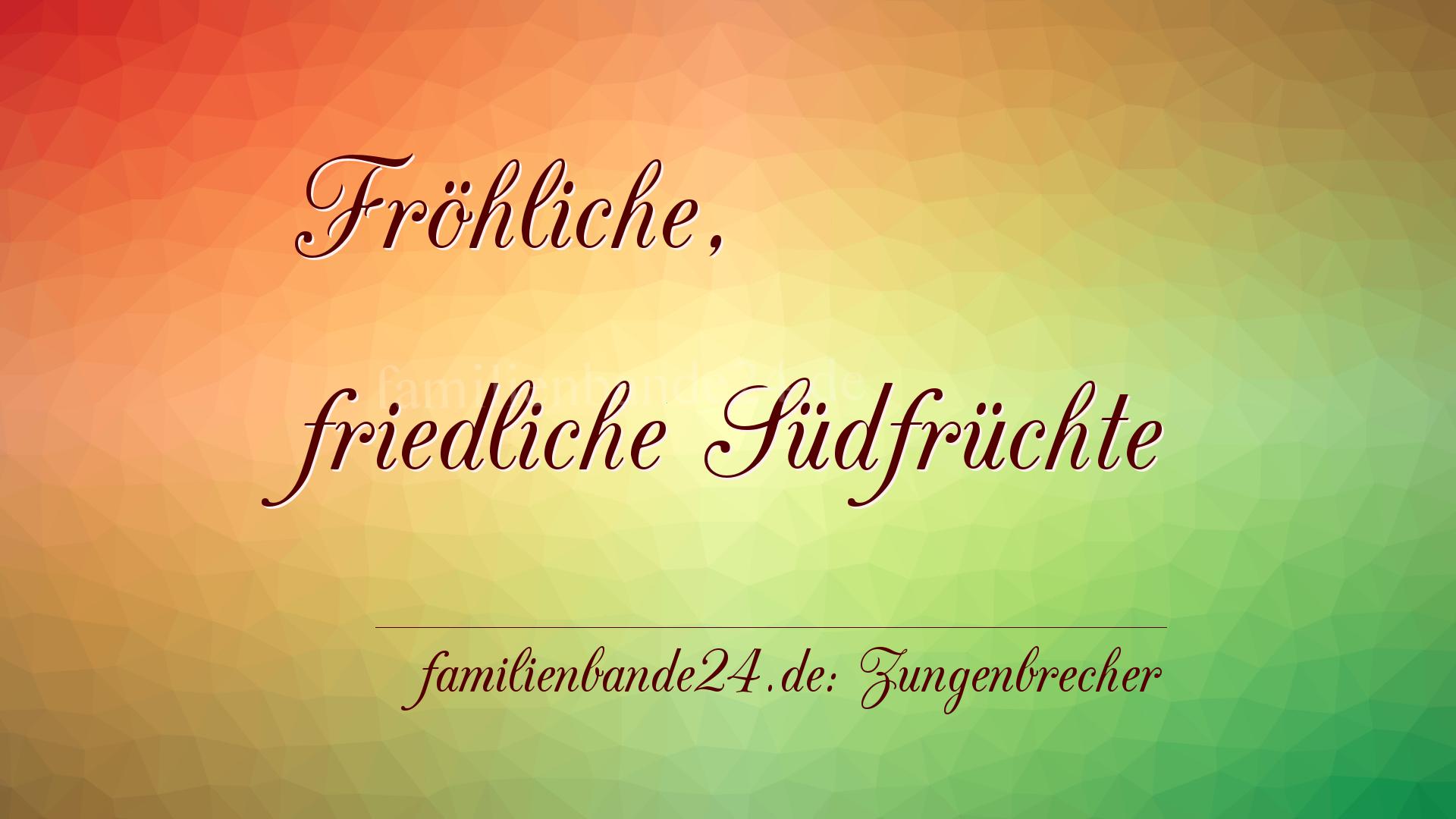 Zungenbrecher Nr. 696: Fröhliche, friedliche Südfrüchte