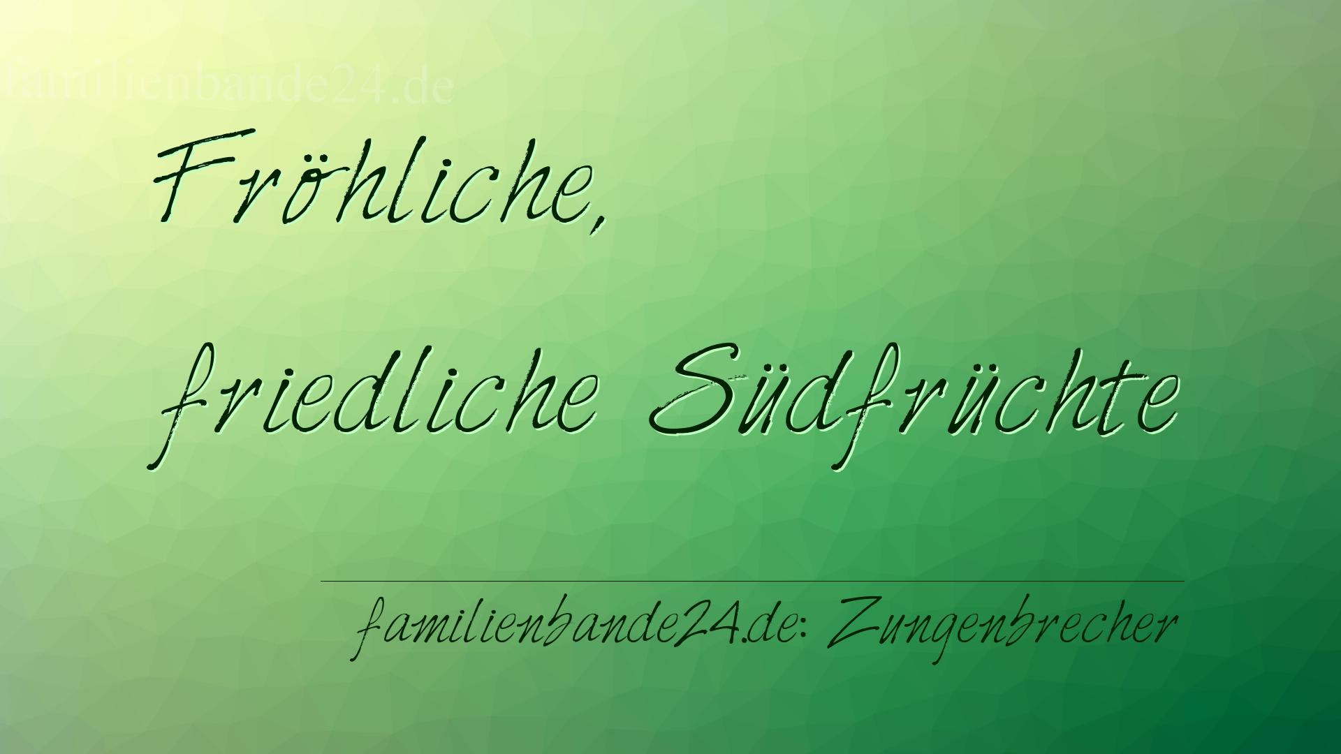 Zungenbrecher Nr. 696: Fröhliche, friedliche Südfrüchte