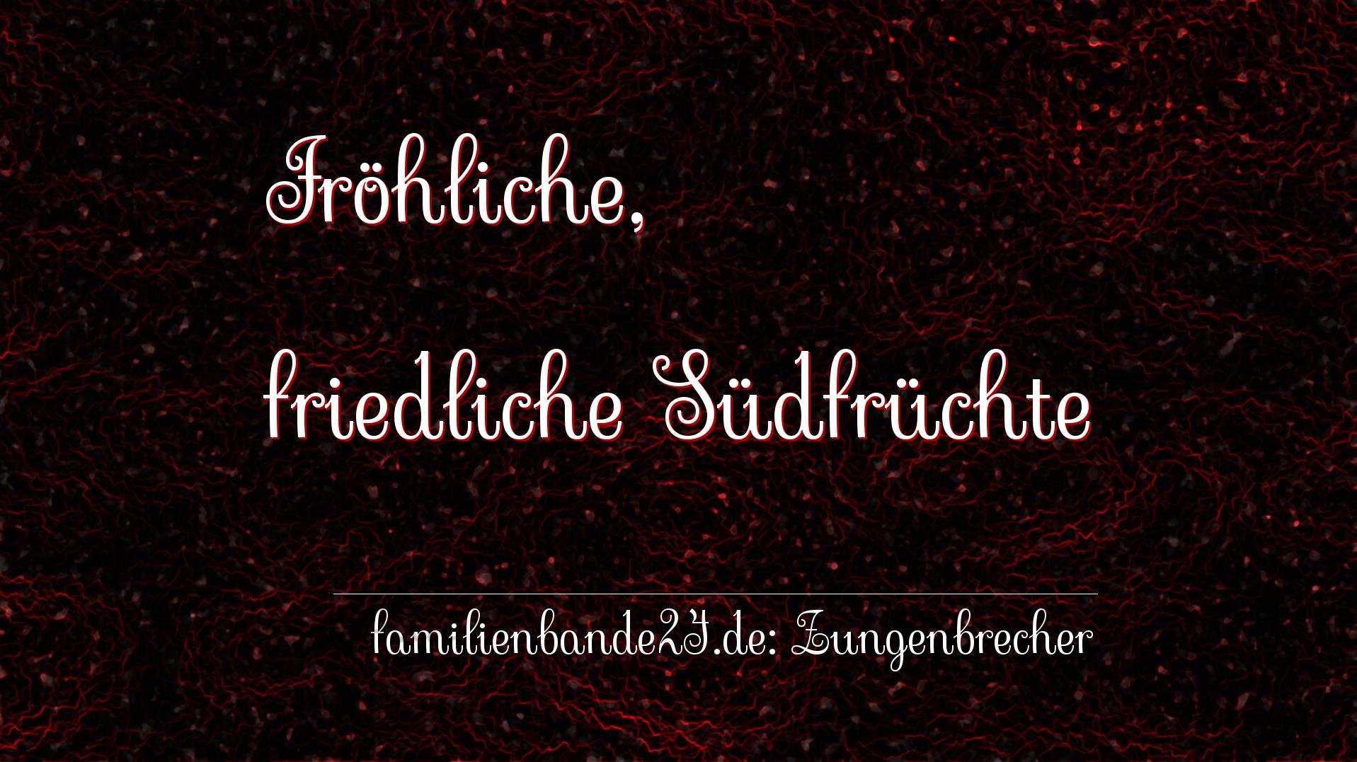 Zungenbrecher Nr. 696: Fröhliche, friedliche Südfrüchte