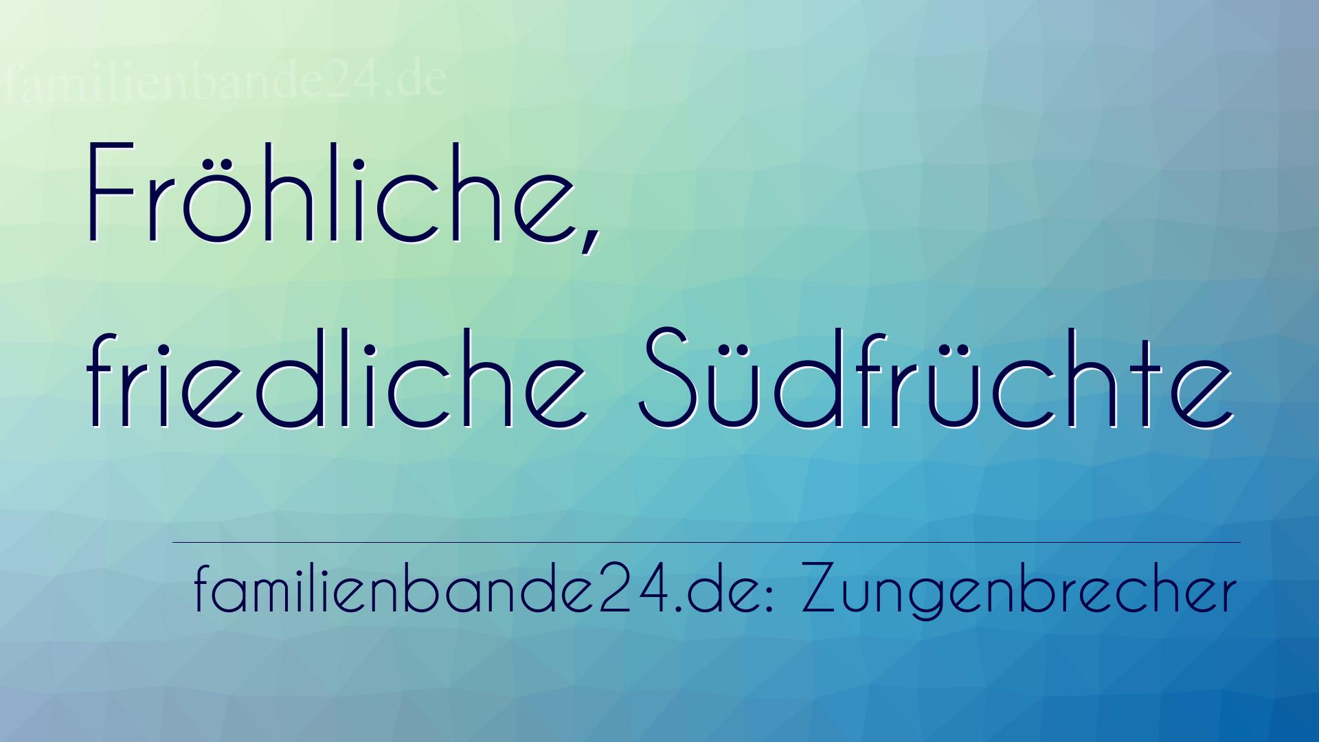 Zungenbrecher Nummer 696: Fröhliche, friedliche Südfrüchte