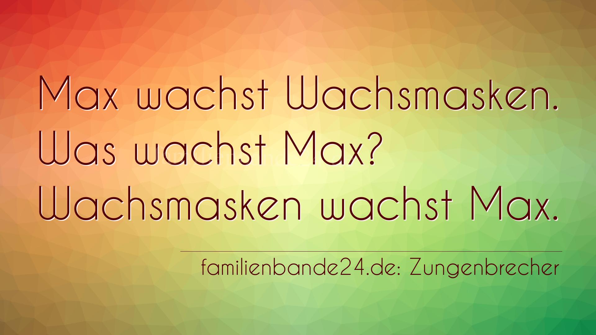 Zungenbrecher Nr. 714: Max wachst Wachsmasken. Was wachst Max? Wachsmasken wachst [...]