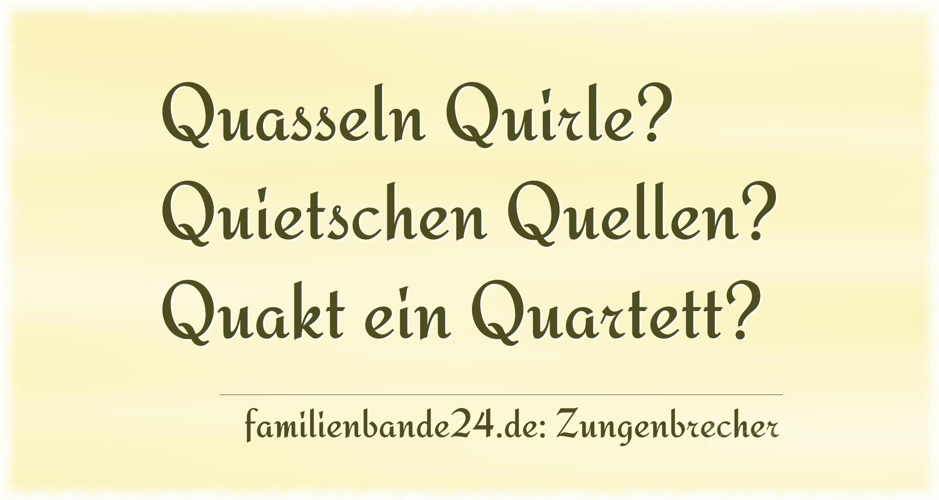 Zungenbrecher Nummer 738: Quasseln Quirle? Quietschen Quellen? Quakt ein Quartett?