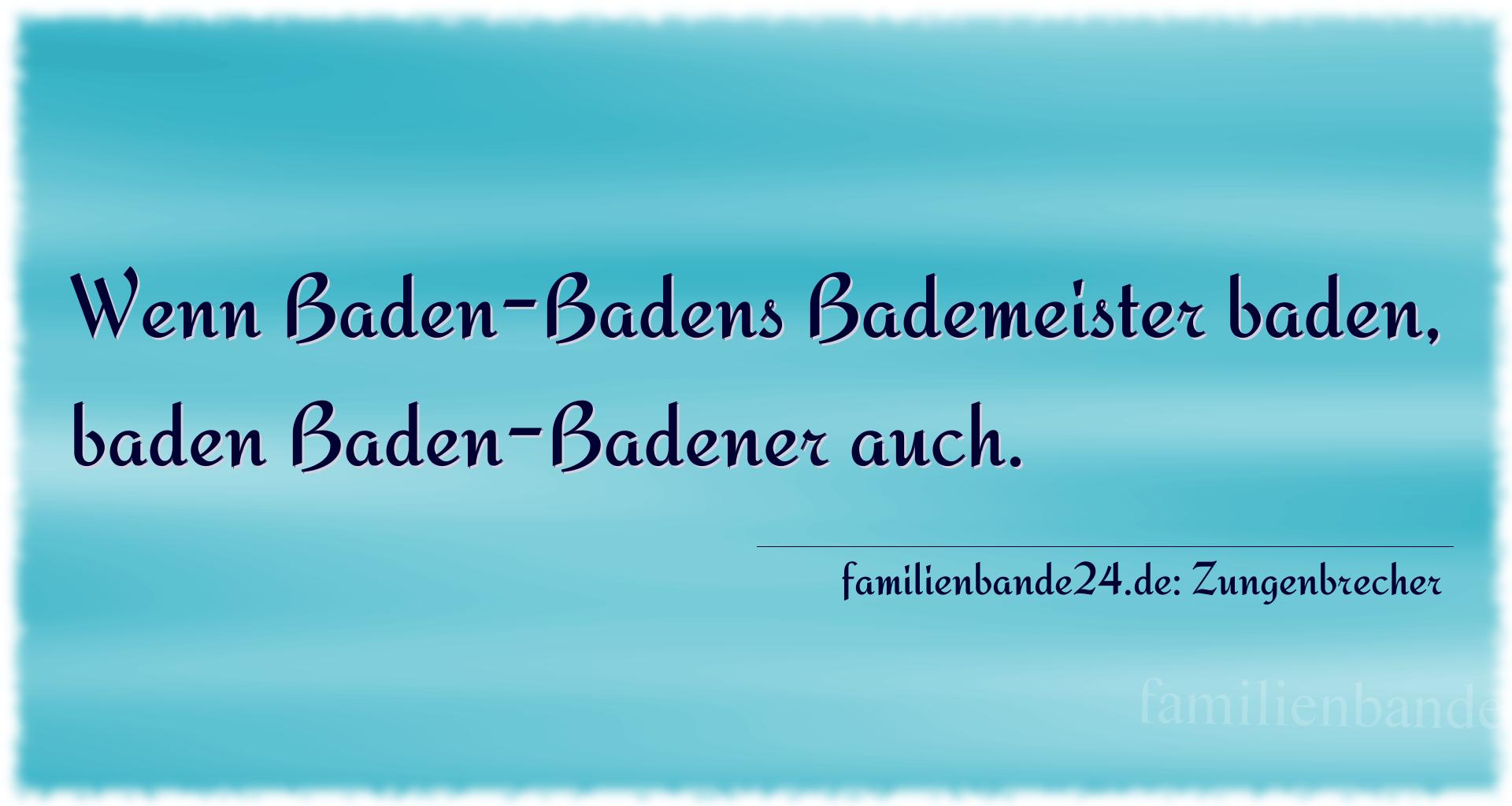 Zungenbrecher Nr. 785: Wenn Baden-Badens Bademeister baden, baden Baden-Badener a [...]