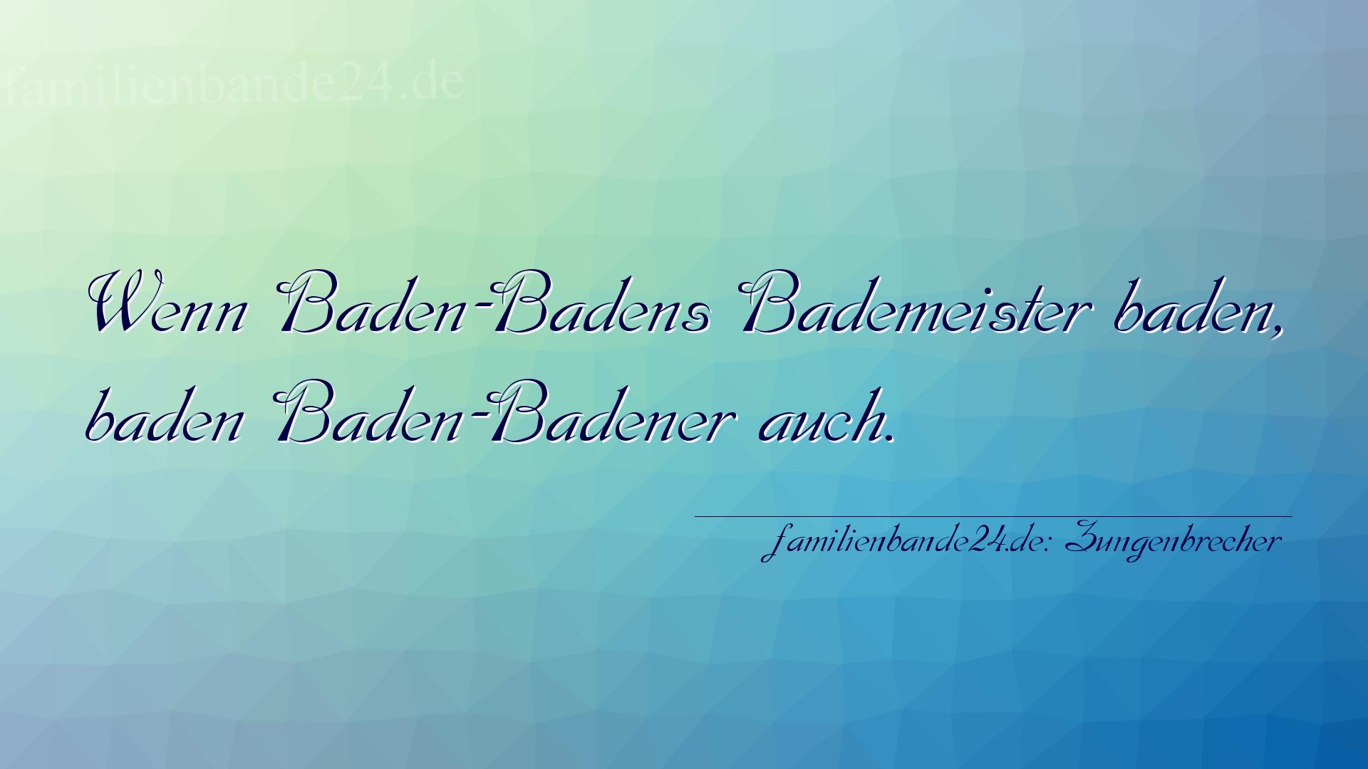 Zungenbrecher Nummer 785: Wenn Baden-Badens Bademeister baden, baden Baden-Badener a [...]