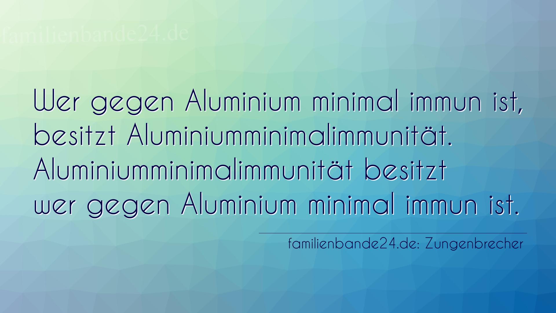Zungenbrecher Nummer 790: Wer gegen Aluminium minimal immun ist, besitzt Aluminiummi [...]
